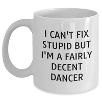 Load image into Gallery viewer, Funny Dancer Gifts for Her - White Coffee Mug with &#39;I Can&#39;t Fix Stupid But I&#39;m A Fairly Decent Dancer&#39; Quote - Gifts from Women - Mother&#39;s Day Unique Gifts - Main
