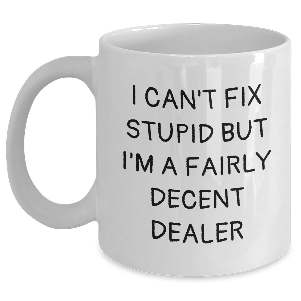 Funny Dealer Gifts, White Coffee Mug for Father's Day, 'I Can't Fix Stupid But I'm A Fairly Decent Dealer' Quote, Gifts from Family to Dealer - Main