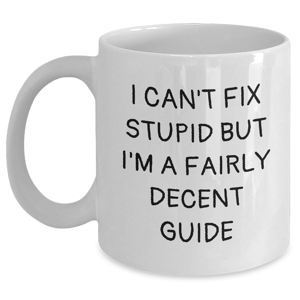 Funny Guide Gifts for Him - White Coffee Mug 'I Can't Fix Stupid But I'm A Fairly Decent Guide' for Father's Day from Men to Family - Main