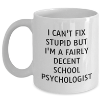 Load image into Gallery viewer, School Psychologist White Coffee Mug, I Can&#39;t Fix Stupid But I&#39;m A Fairly Decent School Psychologist Funny Quote, Gifts from Family for Father&#39;s Day - Main
