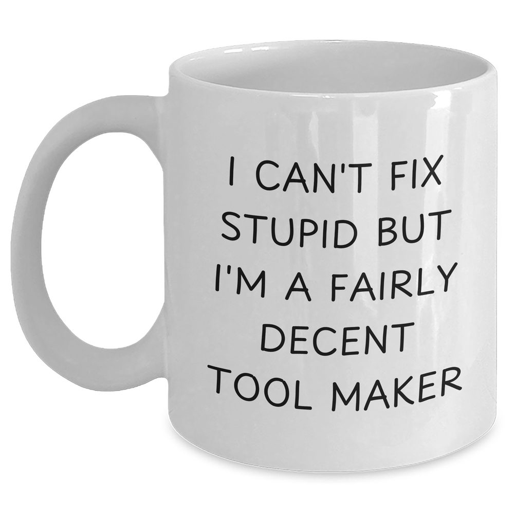Funny Tool Maker Gifts for Men, Tool Maker White Coffee Mug, I Can't Fix Stupid But I'm A Fairly Decent Tool Maker Quote - Gifts for Dad from Family - Main