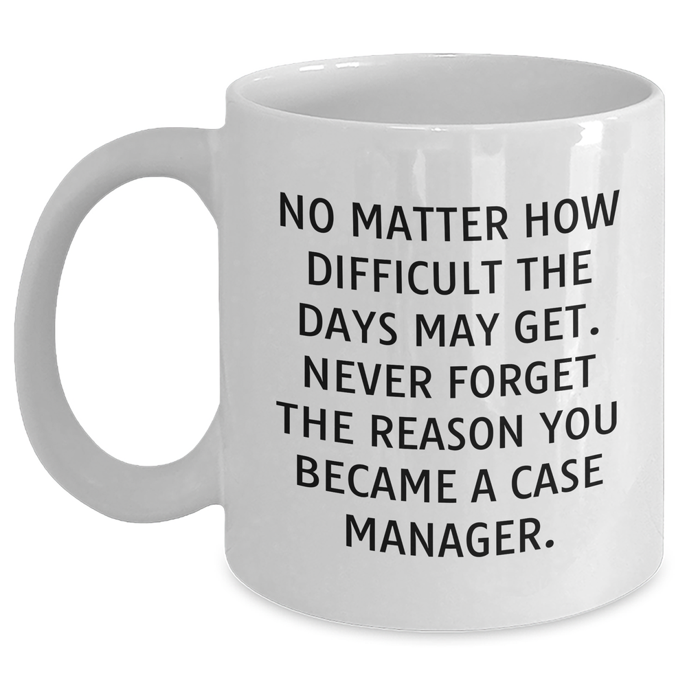 Case Manager Gifts - Inspirational Quote White Coffee Mug, 'No Matter How Difficult The Days May Get.', Gifts from Men to Case Manager, Unique Father's Day Unique Gifts - Main