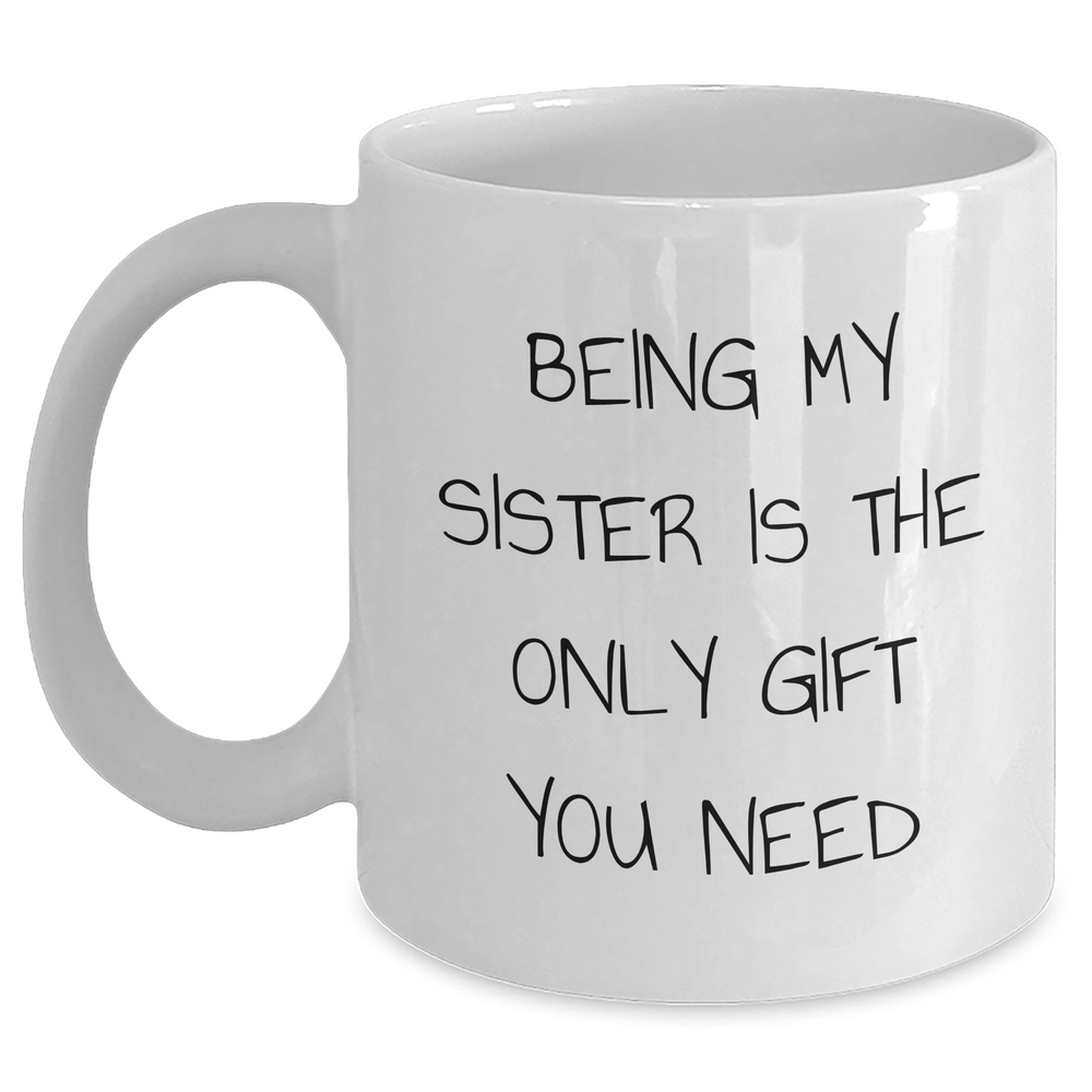 Funny Sister Gifts from Men - White Coffee Mug for Sister, Being My Sister Is The Only Gift You Need, Unique Father's Day Unique Gifts - Main