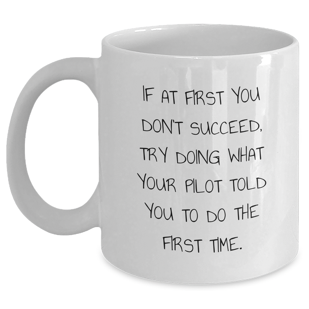 Pilot Humor Gifts from Family for Father's Day Funny White Coffee Mug, If At First You Don't Succeed, Try Doing What Your Pilot Told You To Do The First Time. - Main
