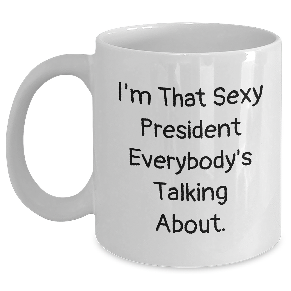 Funny President Gifts, White Coffee Mug for Mom's Day, 'I'm That Sexy President Everybody's Talking About' - Gifts from Friends, Family, Coworkers - Main