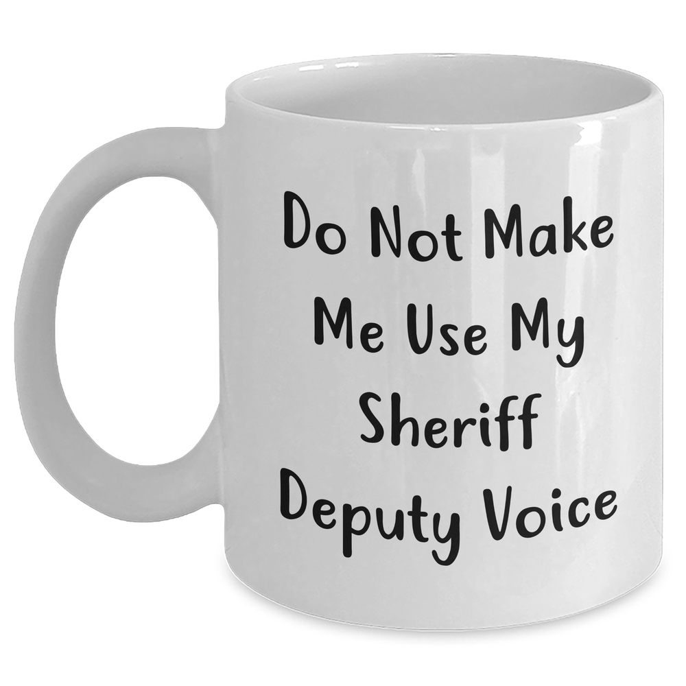 Sheriff Deputy Humor Gifts from Men for Sheriff Deputy's Funny White Coffee Mug, Do Not Make Me Use My Sheriff Deputy Voice, Mother's Day Unique Gifts - Main