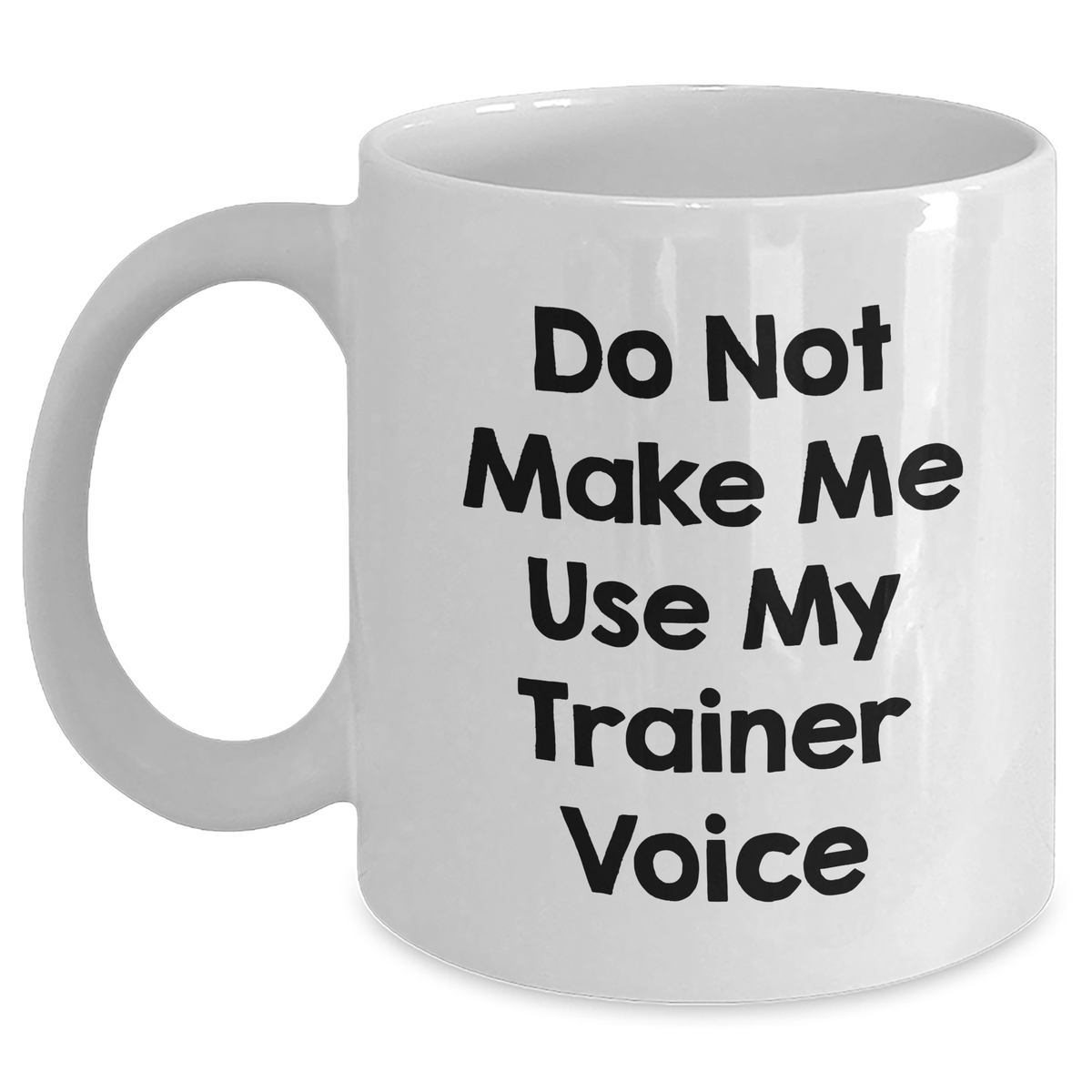 Trainer Humor Funny White Coffee Mug Gifts from Friends for Mother's Day Do Not Make Me Use My Trainer Voice - Main