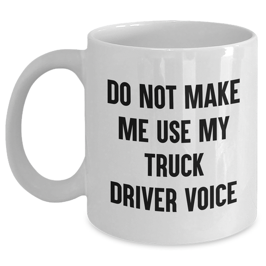 Truck Driver Humor White Coffee Mug, Gifts from Friends, Unique Graduation Gifts for Men, Do Not Make Me Use My Truck Driver Voice - Main