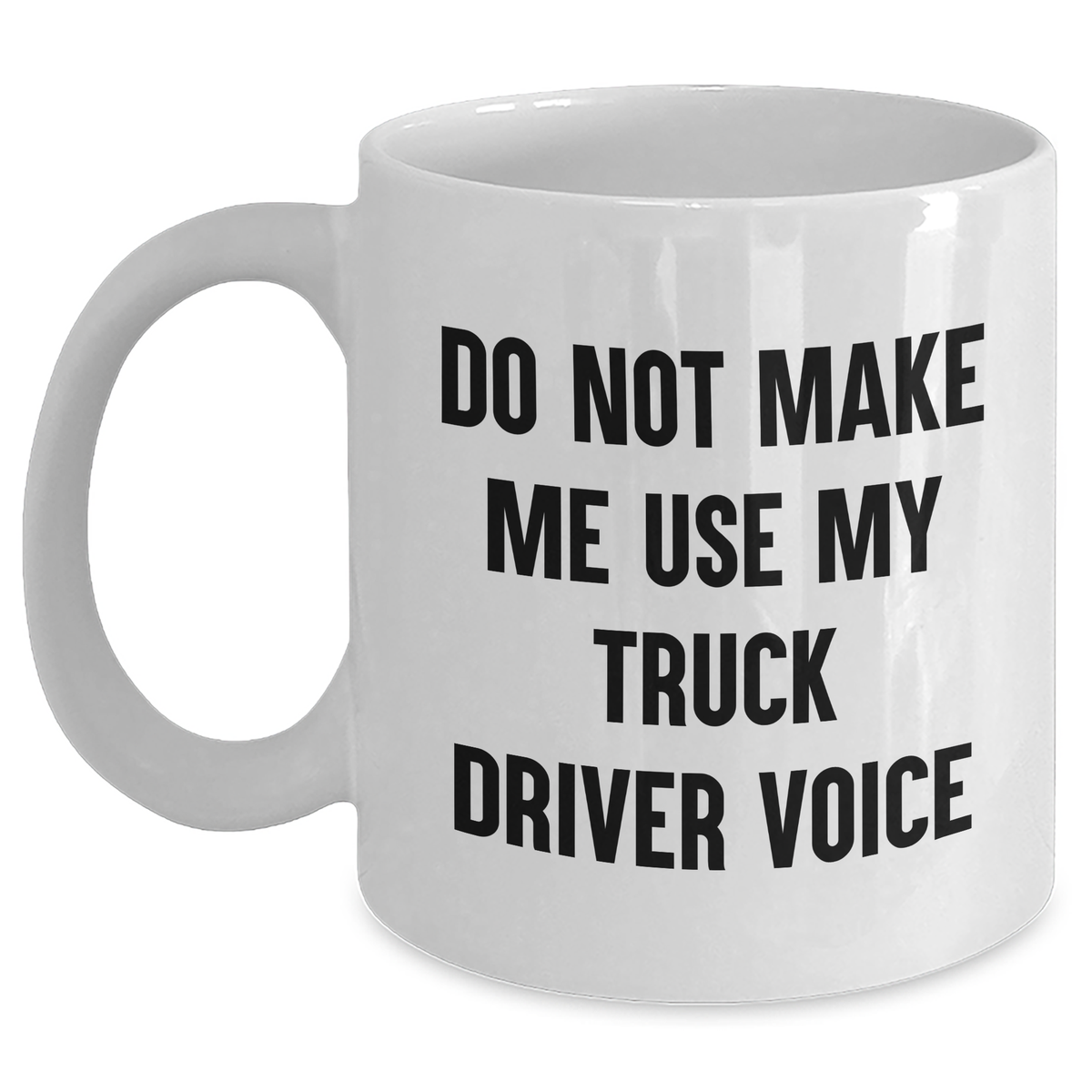 Truck Driver Humor White Coffee Mug, Gifts from Friends, Unique Graduation Gifts for Men, Do Not Make Me Use My Truck Driver Voice - Main