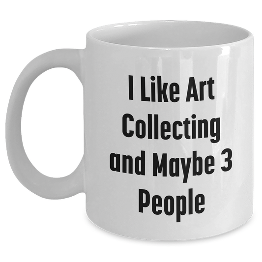 Funny Art Collecting Gifts for Men from Friends and Family on Father's Day - Unique White Coffee Mug with 'I Like Art Collecting And Maybe 3 People' Quote - Main