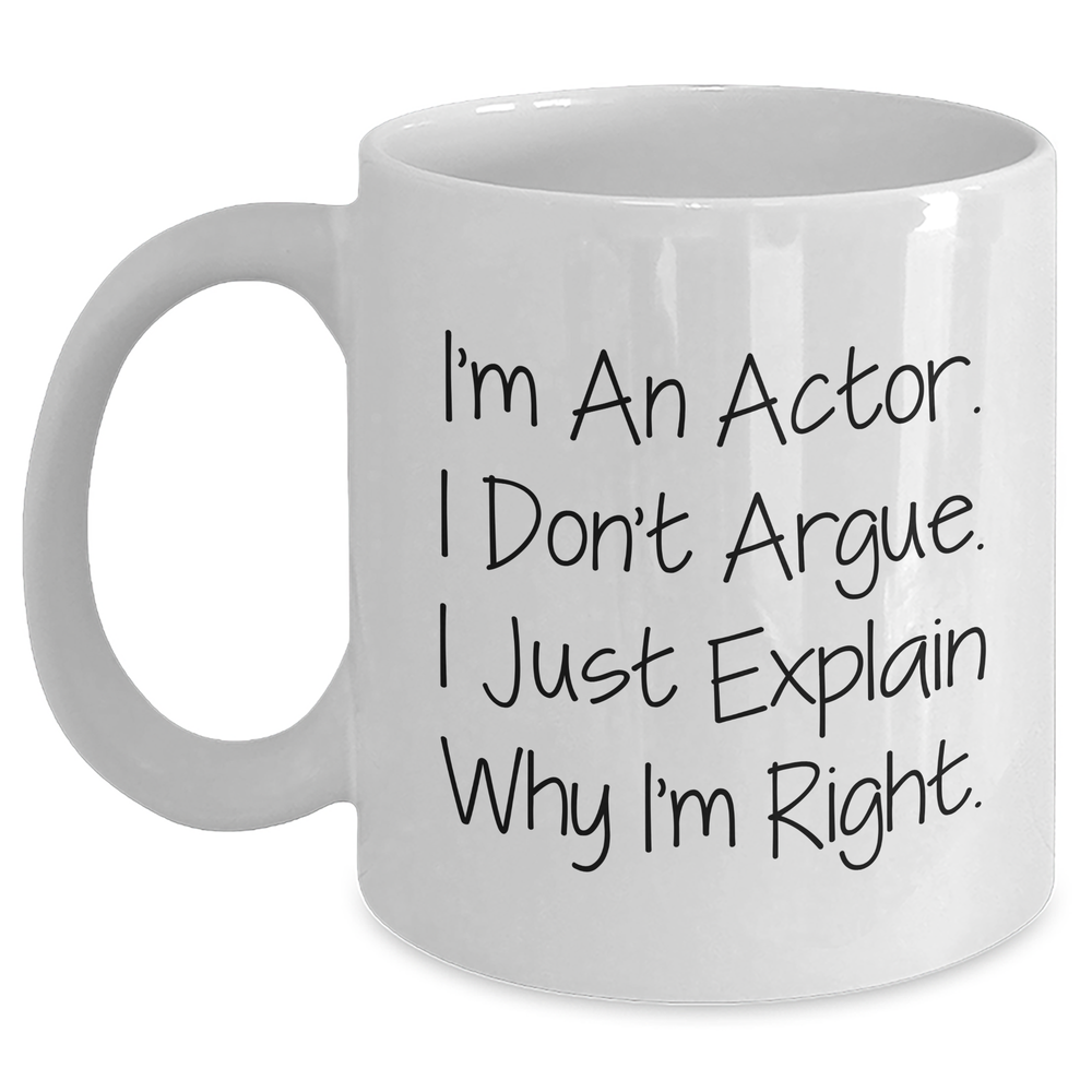 Funny Actor Gifts, White Coffee Mug, I'm An Actor. I Don't Argue. I Just Explain Why I'm Right., Gifts from Men, Gifts for Actor, Mother's Day Unique Gifts - Main