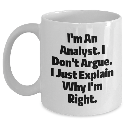 Funny Analyst White Coffee Mug Gifts from Friends for Graduation Unique Gifts, I'm An Analyst. I Don't Argue. I Just Explain Why I'm Right. White Coffee Mug for Men or Women - Main