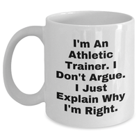 Load image into Gallery viewer, Funny Athletic Trainer Gifts from Friends - Inspirational White Coffee Mug for Graduation - I&#39;m An Athletic Trainer. I Don&#39;t Argue. I Just Explain Why I&#39;m Right. Gifts for Men - Main
