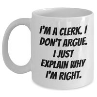 Load image into Gallery viewer, Funny Clerk Gifts, I&#39;m A Clerk. I Don&#39;t Argue. I Just Explain Why I&#39;m Right. White Coffee Mug for Men, Women, Coworkers, Family, and Friends from Graduation Unique Gifts - Main
