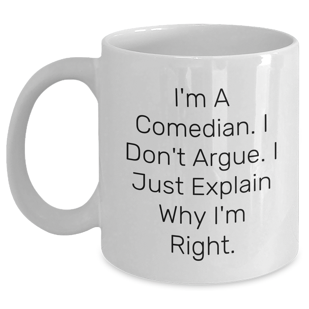 Funny Comedian Gifts, White Coffee Mug for Comedian, 'I'm A Comedian. I Don't Argue. I Just Explain Why I'm Right.' Quote, Gifts from Friends and Family for Graduation - Main