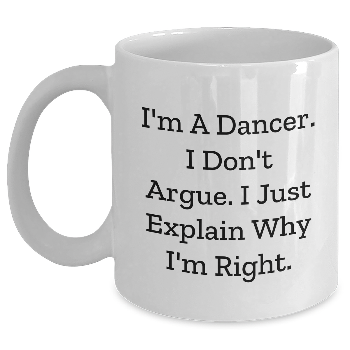 Funny Dancer Gifts from Friends to Graduating Dancers, White Coffee Mug - I'm A Dancer. I Don't Argue. I Just Explain Why I'm Right. - Main