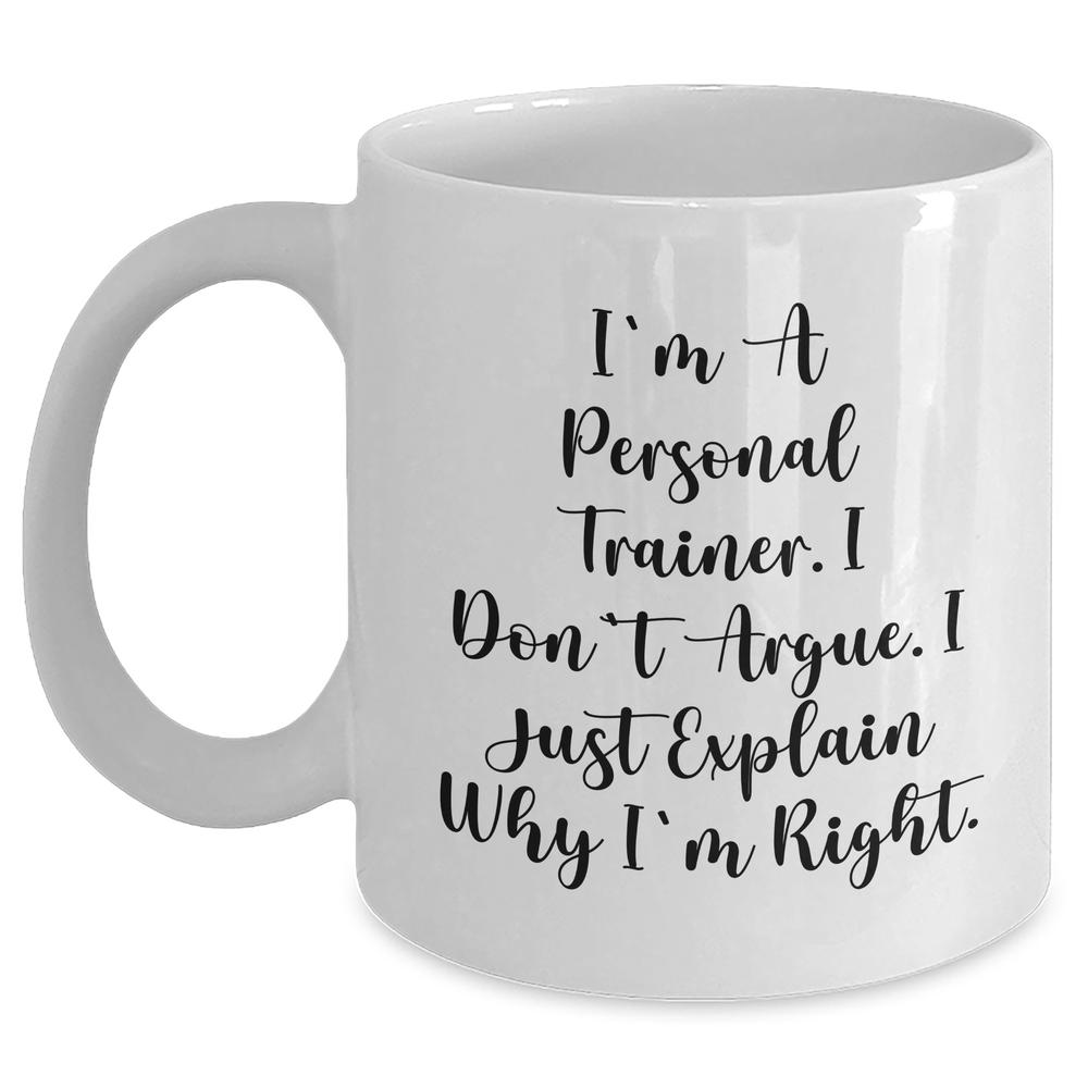 Funny Personal Trainer Gifts from Friends for Graduation, I'm A Personal Trainer. I Don't Argue. I Just Explain Why I'm Right. - White Coffee Mug - Main