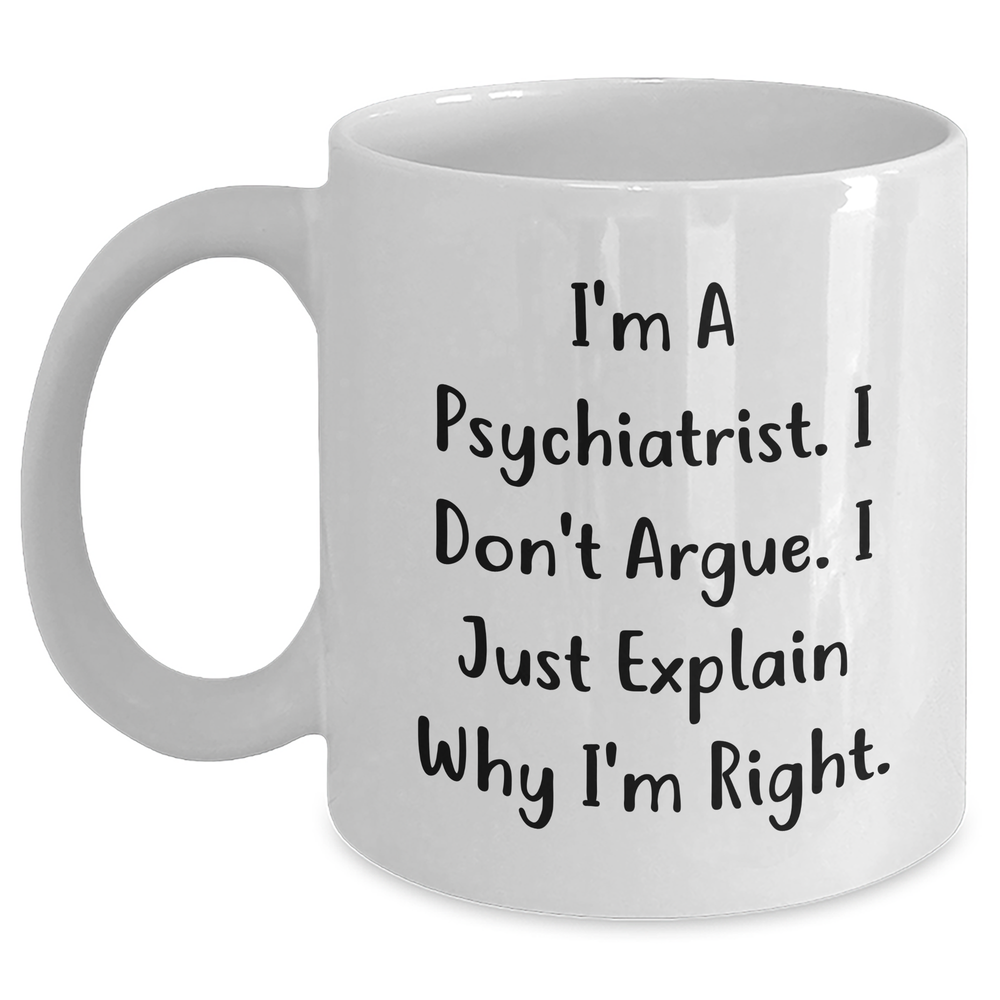 Inspirational Psychiatrist Gifts from Men to Friends - I'm Right Quote Funny White Coffee Mug, 11oz or 15oz Ceramic, Microwave, Dishwasher Safe - Main