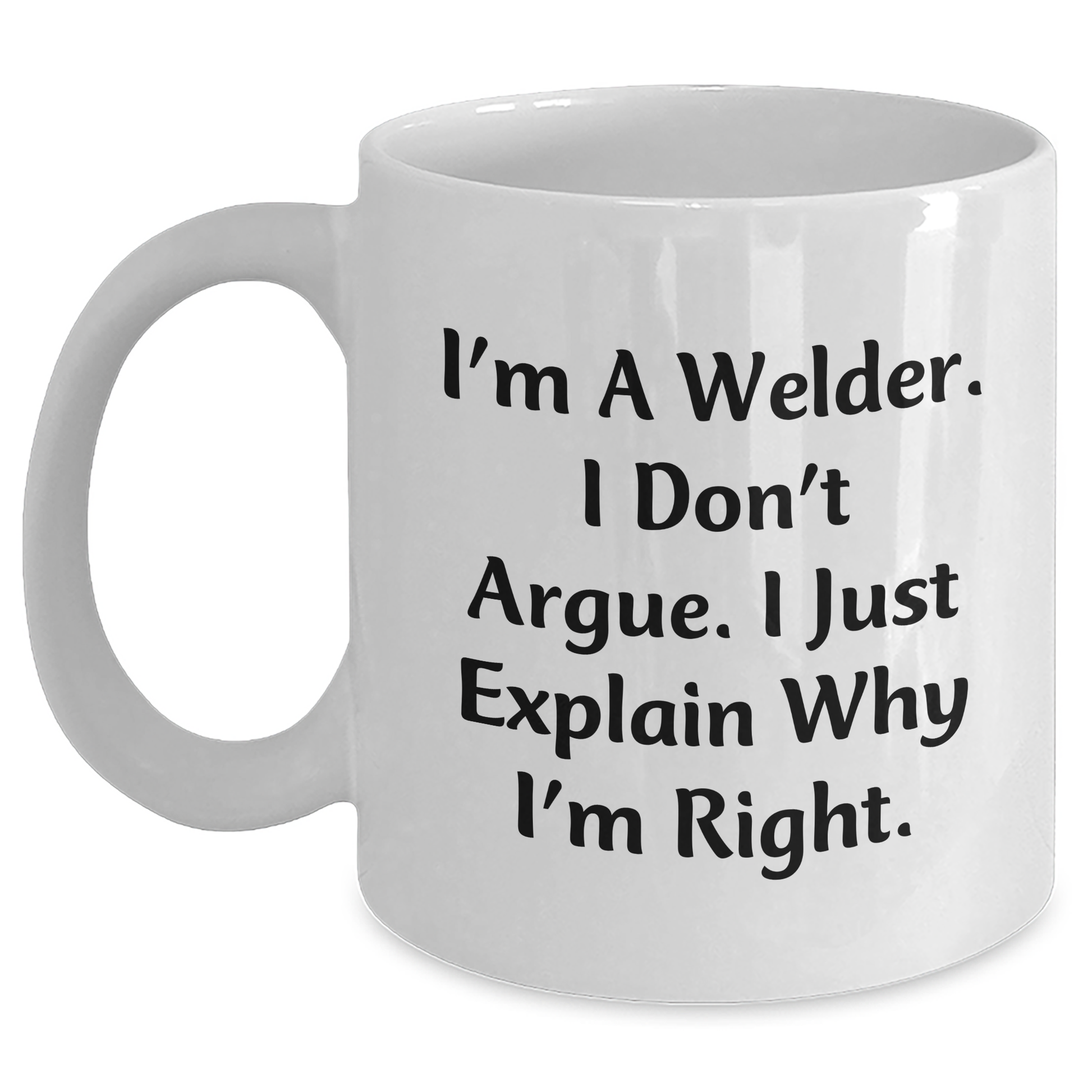 Welder Humor, Funny White Coffee Mug, I'm A Welder. I Don't Argue. I Just Explain Why I'm Right., Gifts from Men, Gifts for Welder, Father's Day Unique Gifts - Main