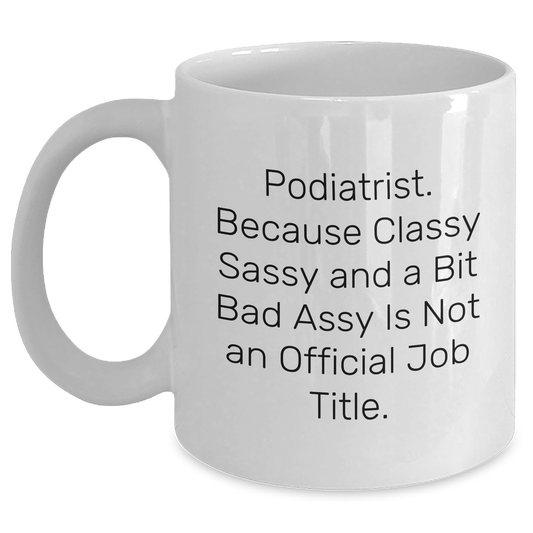 Funny Podiatrist Gifts, Podiatrist White Coffee Mug, 'Podiatrist. Because Classy Sassy And A Bit Fearlessy Is Not An Official Job Title.' for Graduation, Gifts from Friends, Gifts for Podiatrist - Main
