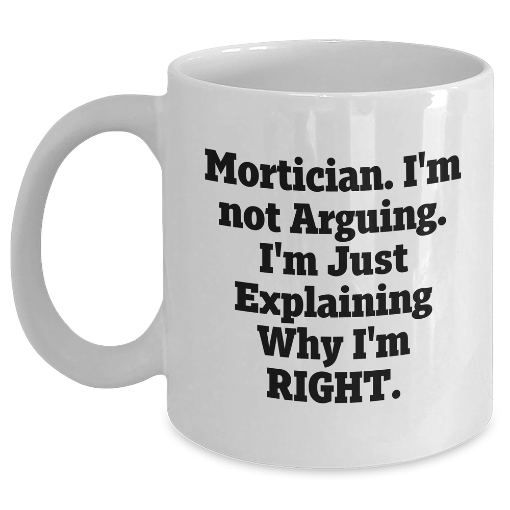 Mortician Humor Gifts from Friends and Family for Him - White Coffee Mug, I'm Not Arguing. I'm Just Explaining Why I'm Right., Mother's Day Unique - Main