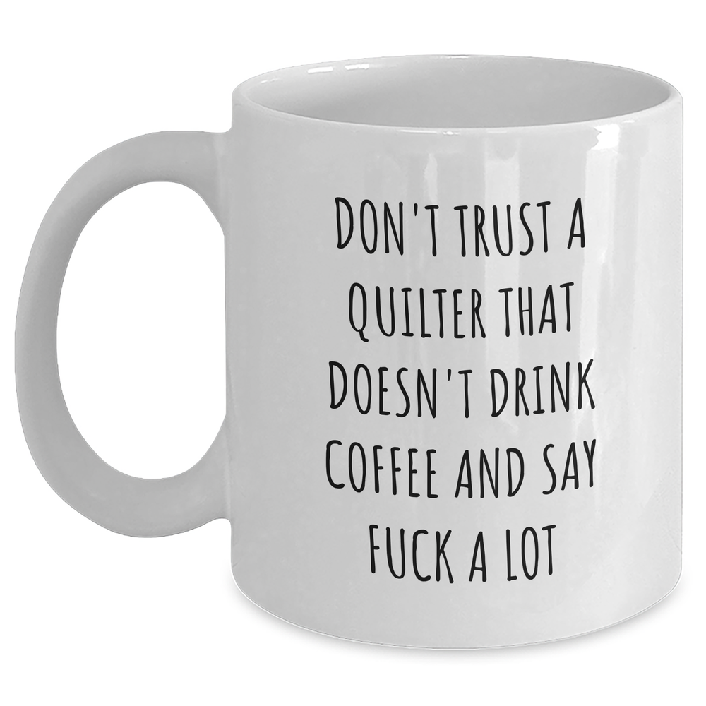 Funny Quilter Gifts from Friends for Graduation White Coffee Mugs with Don't Trust A Quilter That Doesn't Drink Coffee And Say F--k A Lot Quote, Gifts from Men, Gifts for Quilter - Main