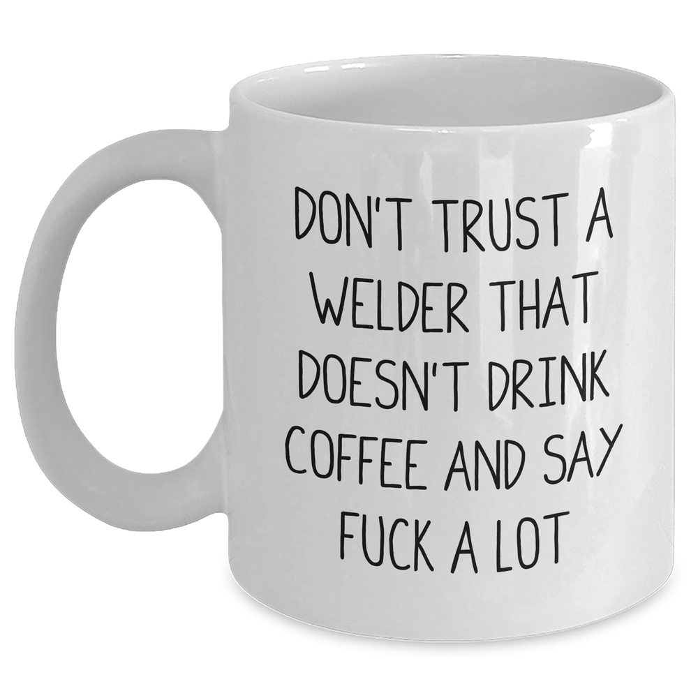 Funny Welder Gifts from Friends, Perfect White Coffee Mug for Welder Graduation Unique Gifts, 'Don't Trust A Welder That Doesn't Drink Coffee And Say F--k A Lot' Quote - Main