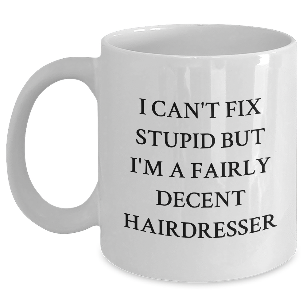 Funny Hairdresser Gifts from Friends - I Can't Fix Stupid But I'm A Fairly Decent Hairdresser White Coffee Mug for Hairdresser Graduation - Main