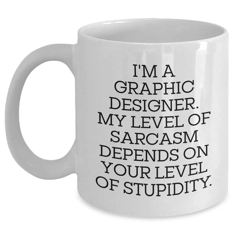 Funny Graphic Designer White Coffee Mug Gifts from Friends to Mom on Mother's Day - 'I'm A Graphic Designer. My Level Of Sarcasm Depends On Your Level Of Stupidity.' - Main