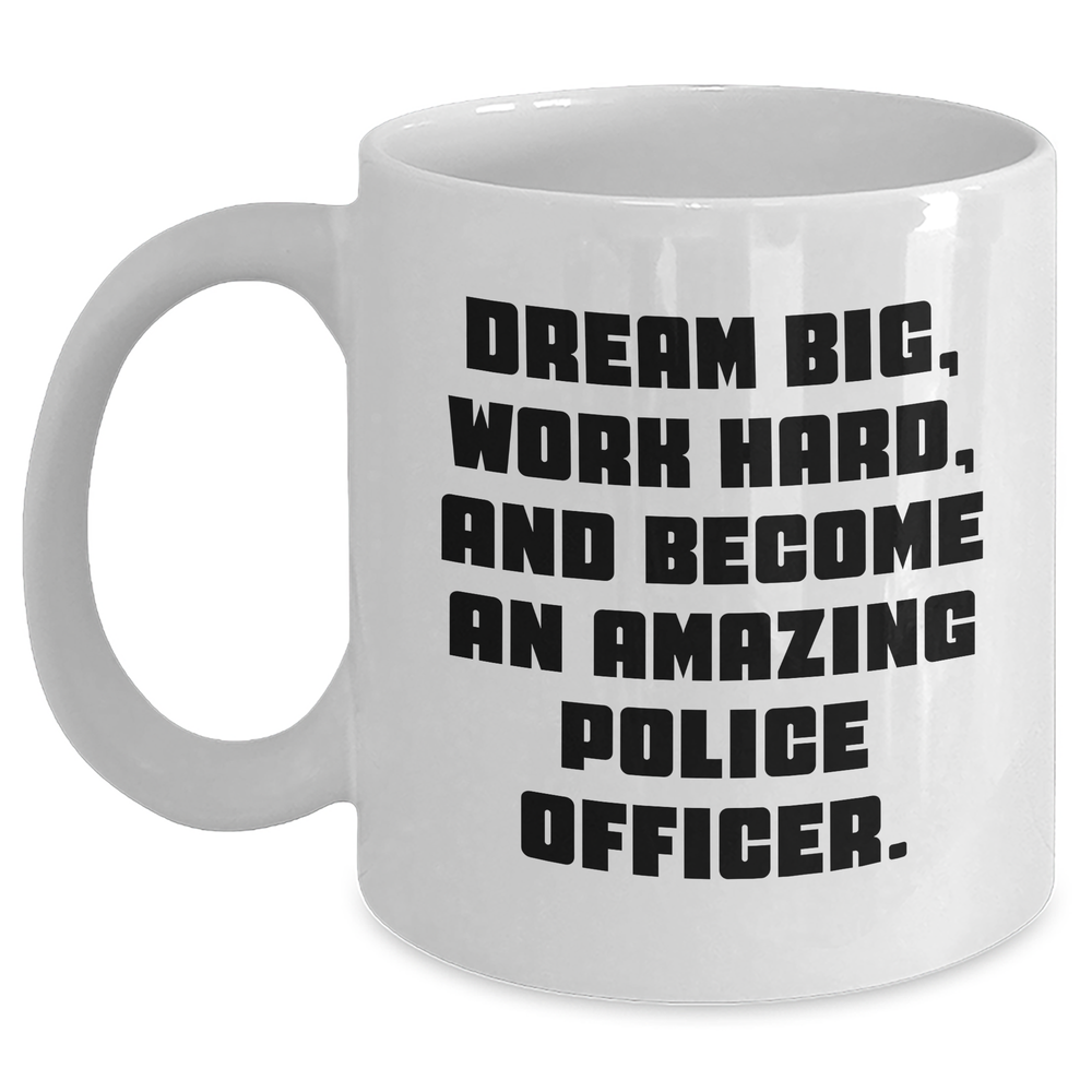 Funny Police Officer White Coffee Mug Gifts from Men to Police Officer on Mother's Day - Dream Big, Work Hard, And Become An Amazing Police Officer. - Main