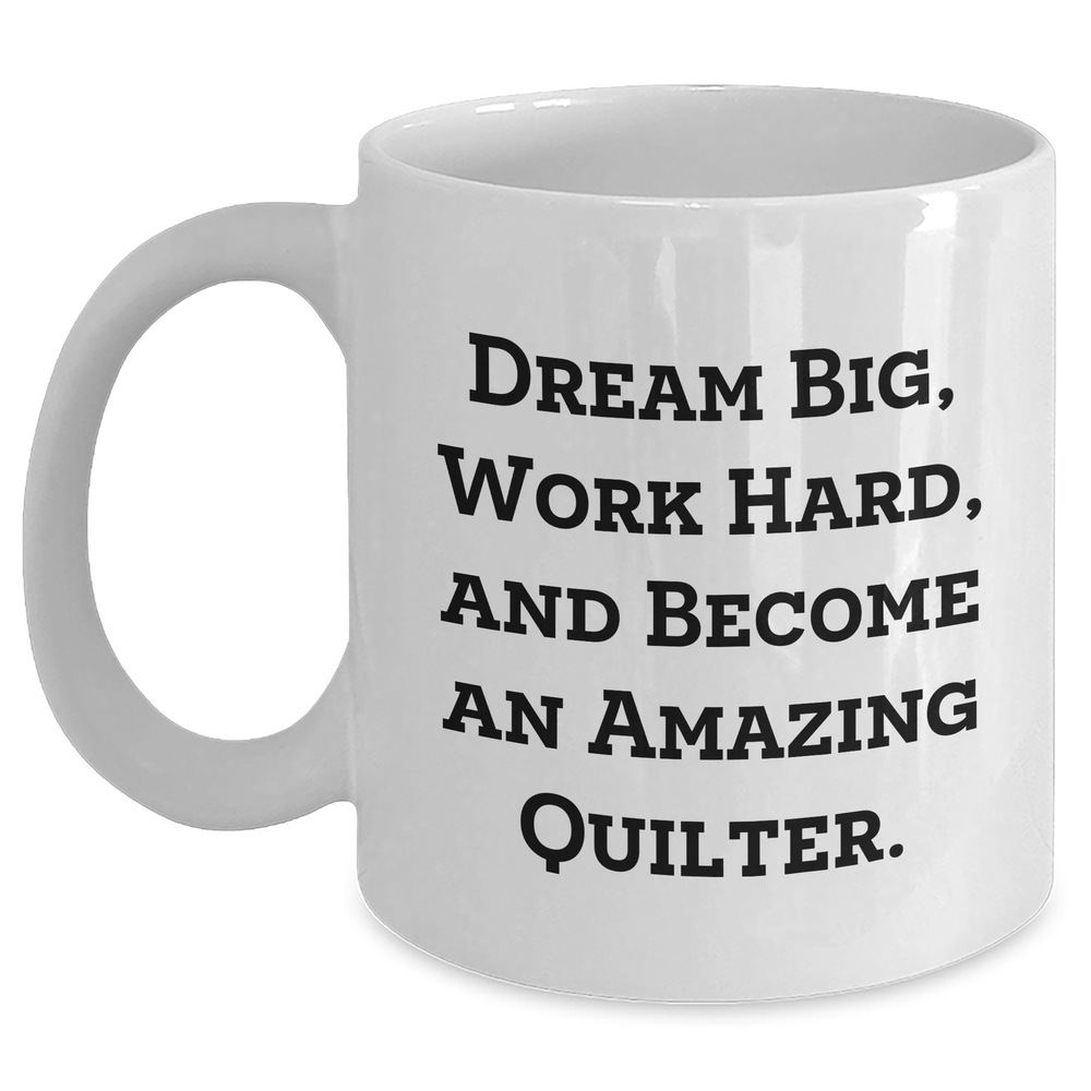 Inspirational Quilter Gifts from Family - Quilter White Coffee Mug for Mother's Day, 'Dream Big, Work Hard, And Become An Amazing Quilter.' - Main