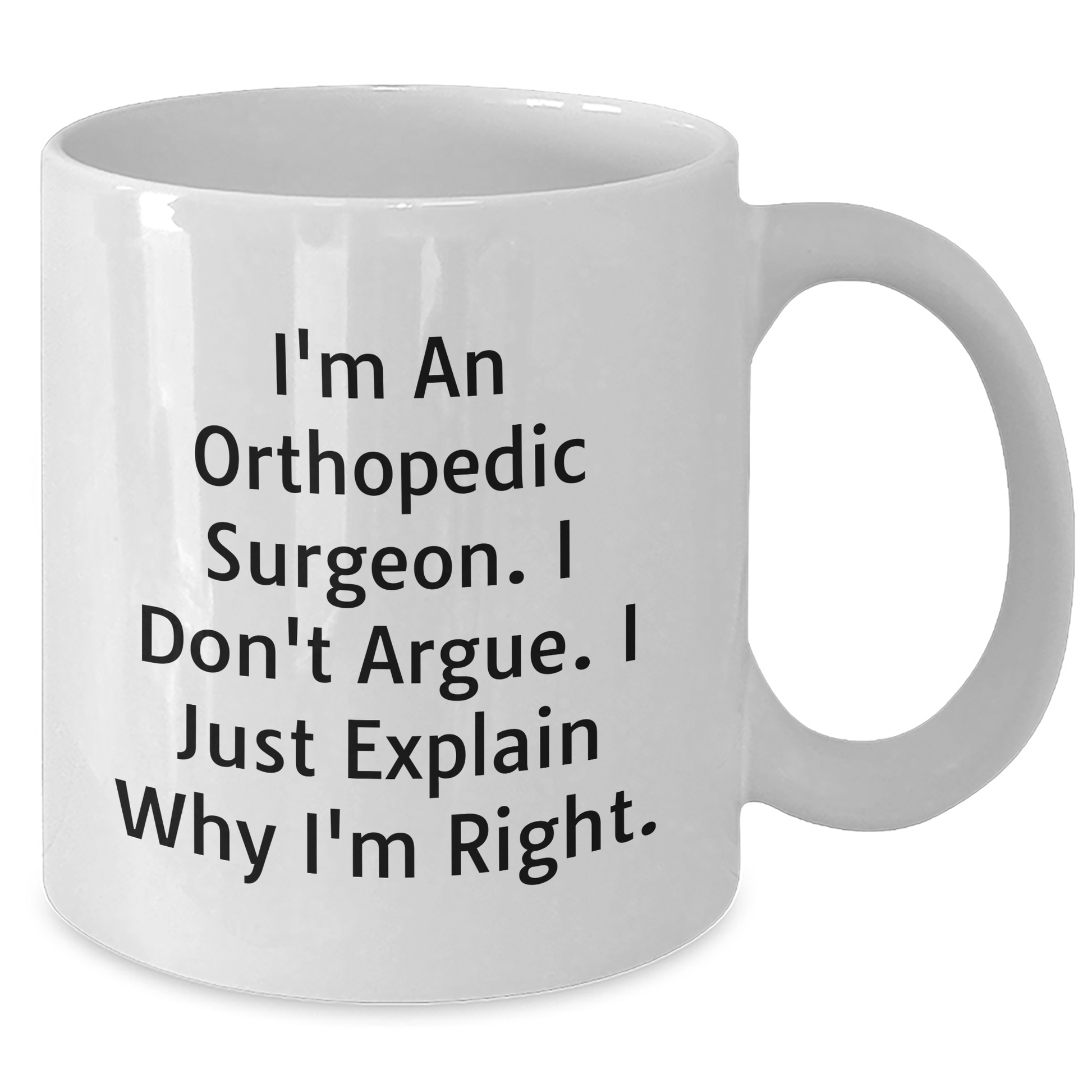 Funny Orthopedic Surgeon Gifts for Him, I'm An Orthopedic Surgeon. I Don't Argue. I Just Explain Why I'm Right. White Coffee Mug for Father's Day, Gifts from Men to Orthopedic Surgeon - Additional