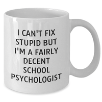 Load image into Gallery viewer, School Psychologist White Coffee Mug, I Can&#39;t Fix Stupid But I&#39;m A Fairly Decent School Psychologist Funny Quote, Gifts from Family for Father&#39;s Day - Additional
