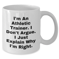 Load image into Gallery viewer, Funny Athletic Trainer Gifts from Friends - Inspirational White Coffee Mug for Graduation - I&#39;m An Athletic Trainer. I Don&#39;t Argue. I Just Explain Why I&#39;m Right. Gifts for Men - Additional

