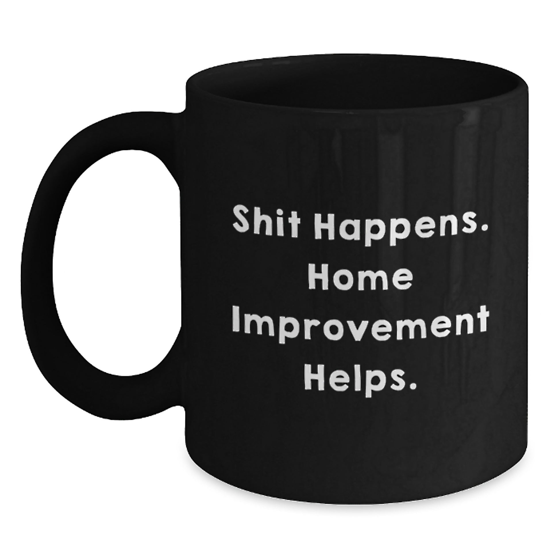 Funny Inspirational Home Improvement Gifts for Men from Friends - Black Coffee Mug - Shit Happens. Home Improvement Helps. - Main