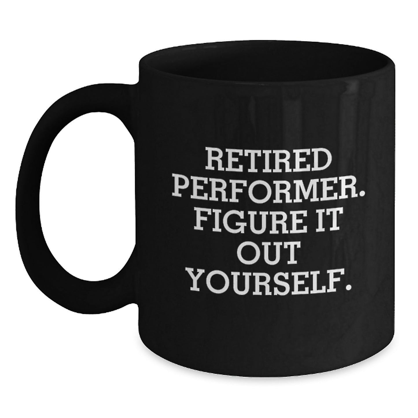Funny Performer Gifts for Friends, Graduation Unique Gifts from Men, Women, Friends, Coworkers, Family - 'Retired Performer. Figure It Out Yourself.' Black Coffee Mug - Main