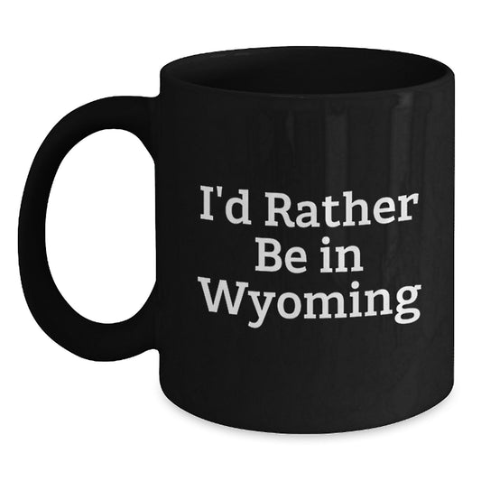 Wyoming Gifts from Friends - Funny I'd Rather Be In Wyoming Black Coffee Mug for Graduation Unique Gifts - Main