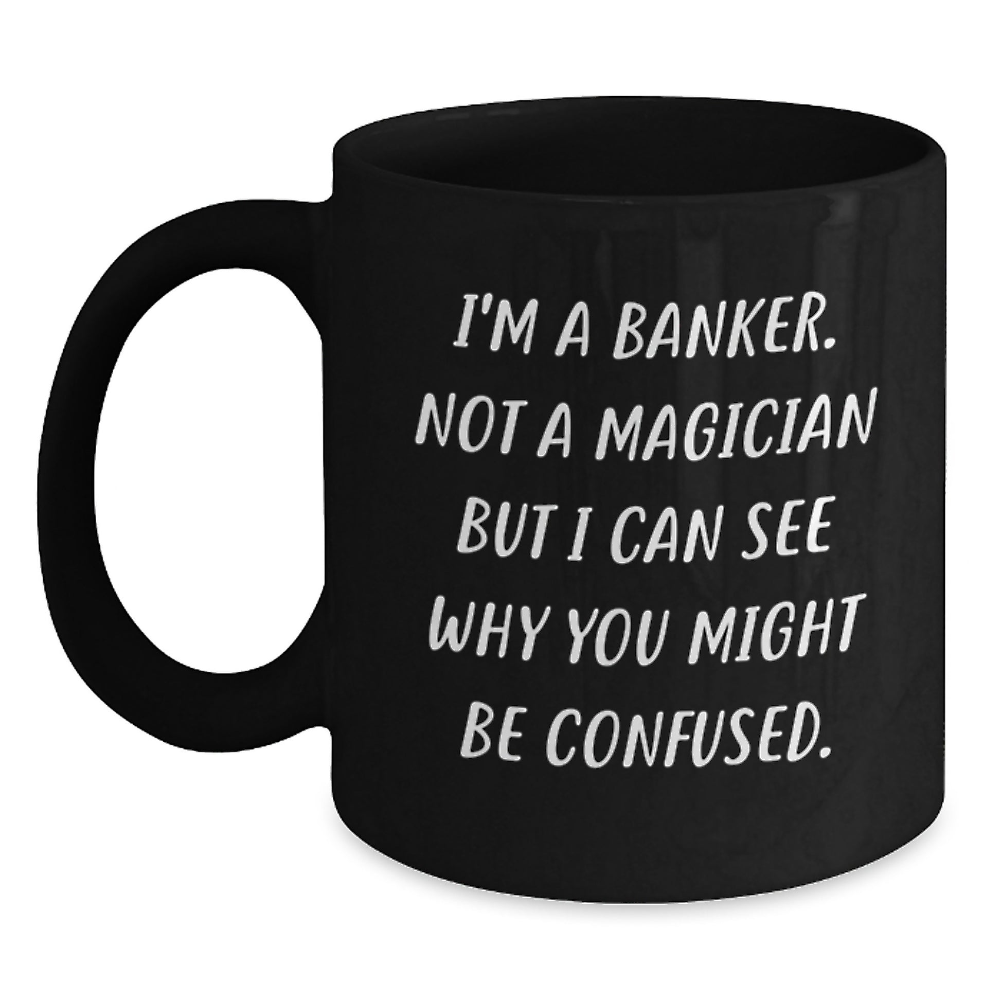Funny Banker Gifts for Colleagues, Friends, Women, or Men - Black Coffee Mug with I'm A Banker Not A Magician But I Can See Why You Might Be Confused. - Main