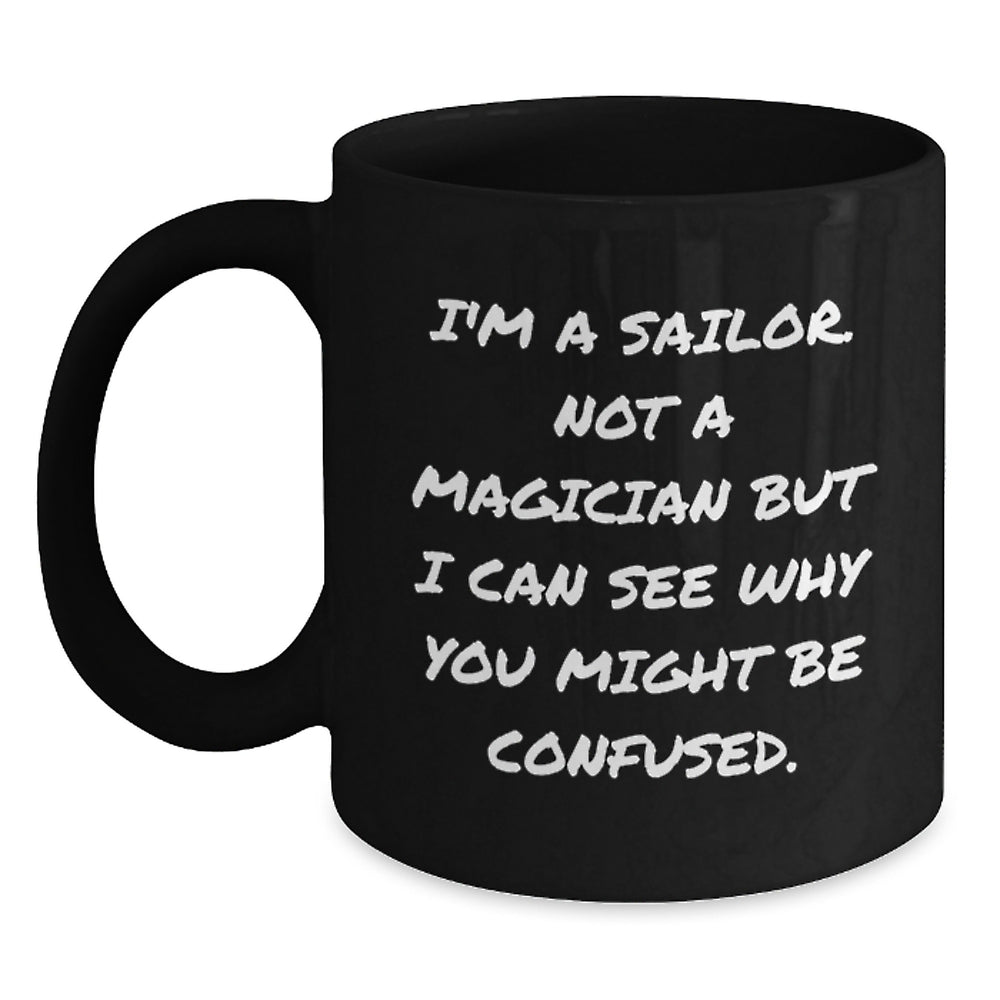 Sailor Gifts for Men, Funny Coffee Mugs for Graduation, Black Ceramic Mug with Quote 'I'm A Sailor. Not A Magician But I Can See Why You Might Be Confused.', Gifts from Men for Sailor Friends - Main