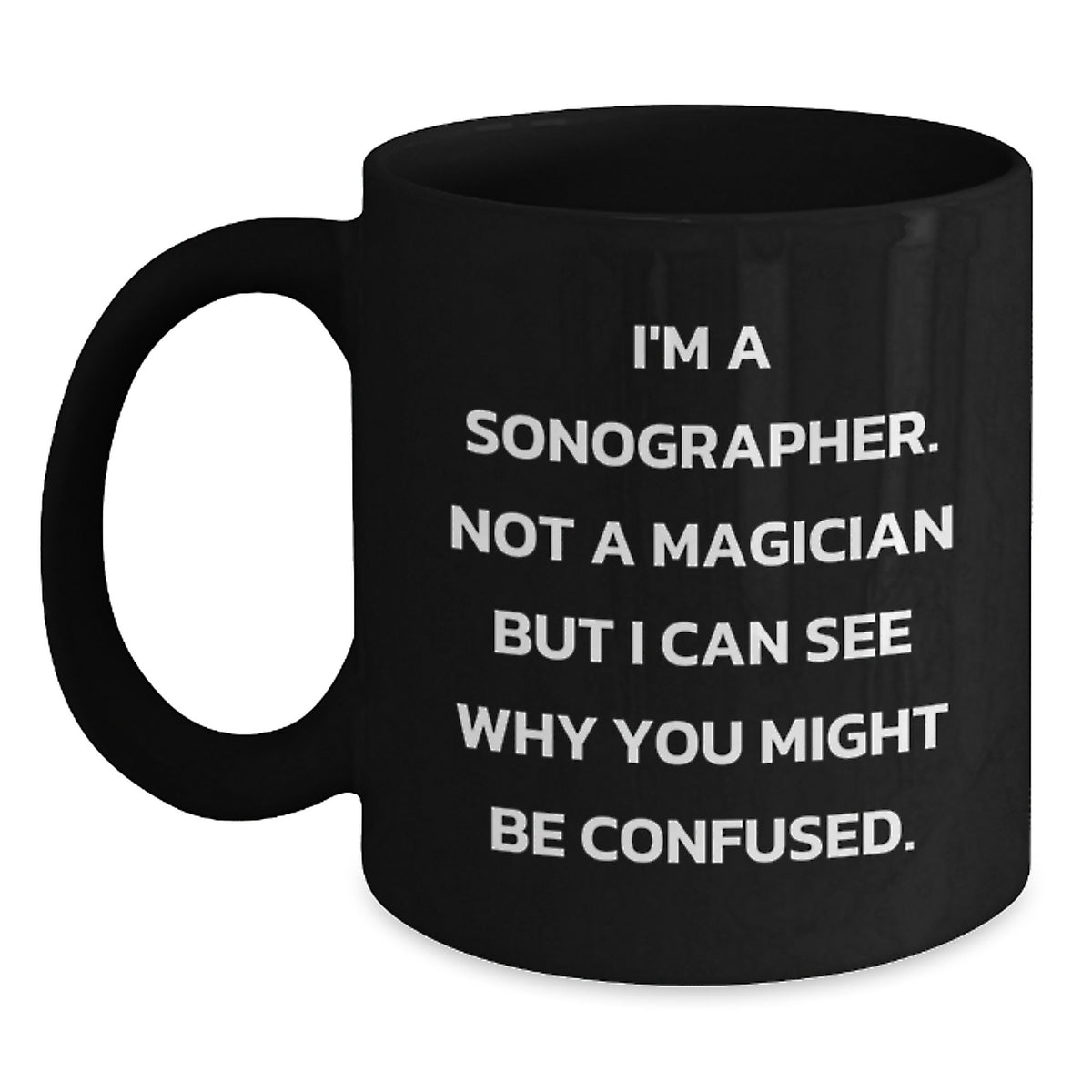 Sonographer Humor Black Coffee Mug, Gifts from Friends to Sonographer, Graduation Unique Gifts, 'I'm A Sonographer. Not A Magician But I Can See Why You Might Be Confused.' - Main