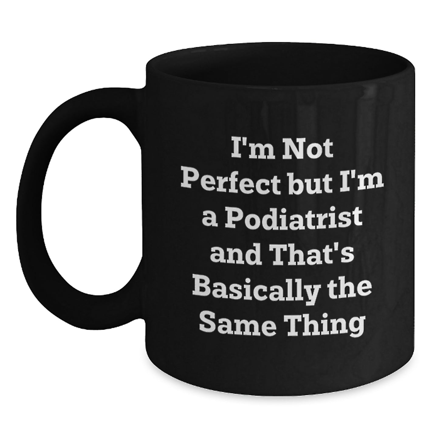 Funny Podiatrist Gifts for Valentine's, Black Coffee Mug, I'm Not Perfect But I'm A Podiatrist And That's Basically The Same Thing, Gifts from Friends to Podiatrist - Main