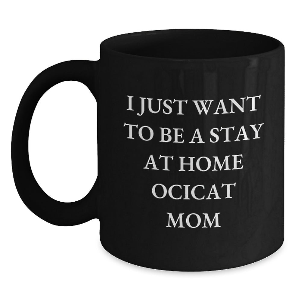 Funny Ocicat Mom Gifts from Friends and Family for Graduation Unique Gifts, I Just Want To Be A Stay At Home Ocicat Mom Black Coffee Mug, Gifts for Ocicat Lovers - Main