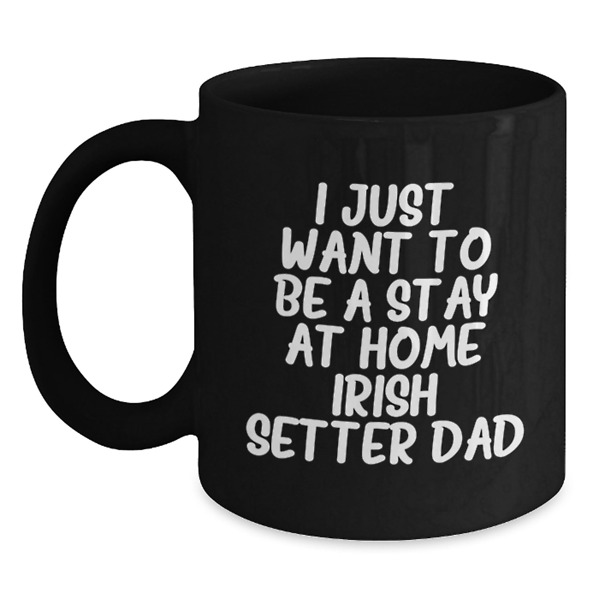I Just Want To Be A Stay At Home Irish Setter Dad Funny Irish Setter Dog Gifts Black Coffee Mug Valentine's Unique Gifts - Main