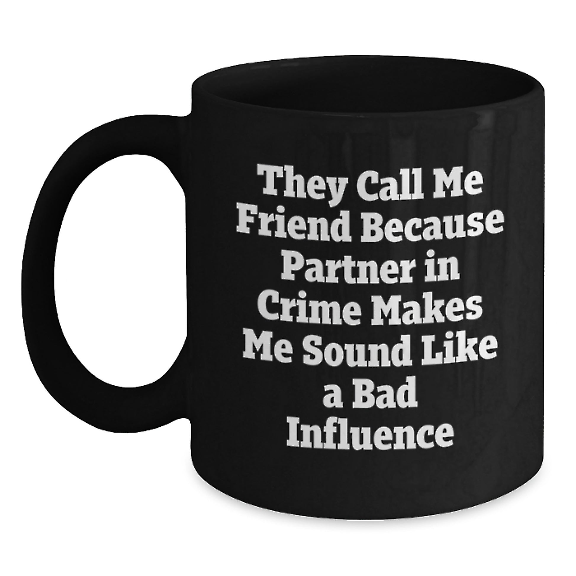 Funny Friend Birthday Unique Gift, Gifts from Friends for Friends, Black Coffee Mug Quote - 'They Call Me Friend Because Partner In Crime Makes Me Sound Like A Bad Influence' - Main