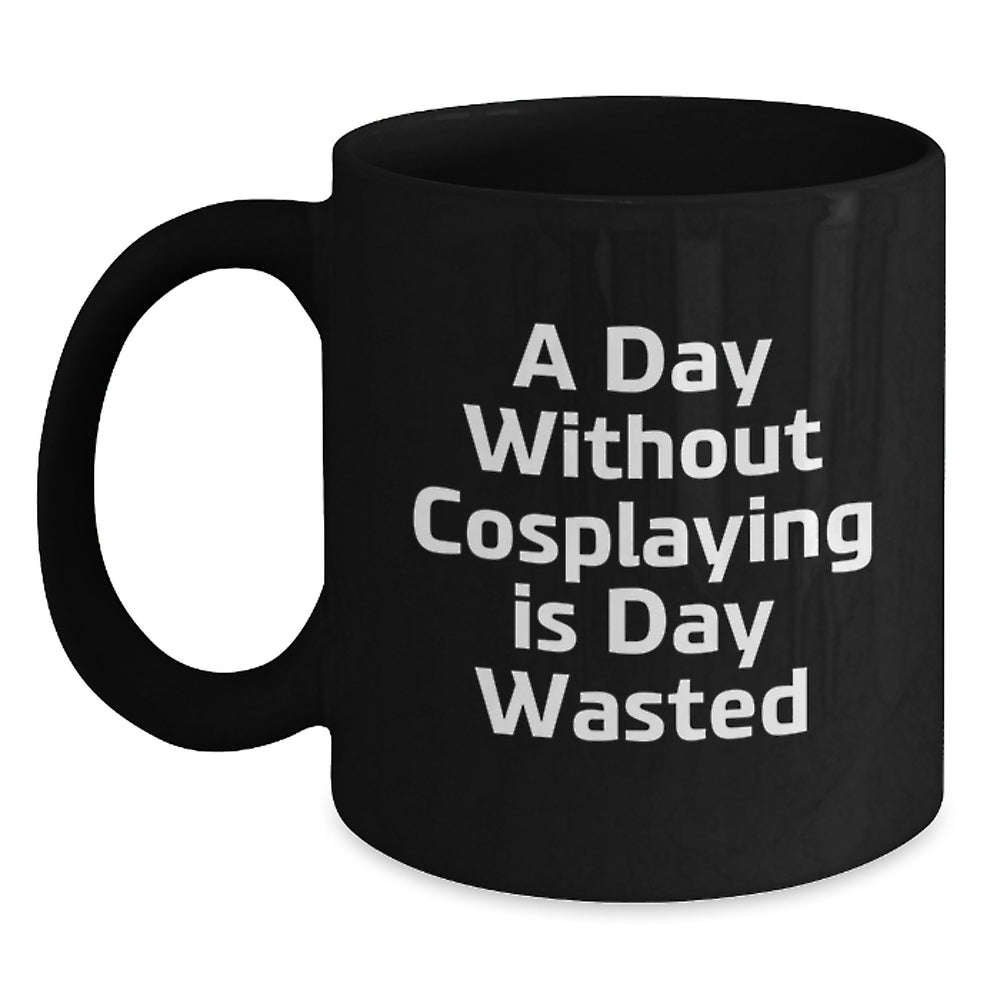 Cosplaying Gifts from Friends Black Coffee Mugs with Inspirational Quote for Birthday, 'A Day Without Cosplaying Is Day Wasted' for Men or Women, 11oz or 15oz Capacity - Main