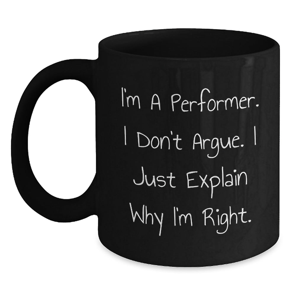 Funny Performer Gifts for Him or Her - I'm A Performer. I Don't Argue. I Just Explain Why I'm Right. Black Coffee Mug from Friends, Family, Coworkers - Main