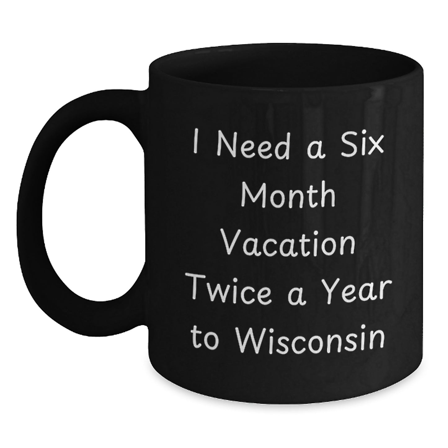 Wisconsin Enthusiast Gifts from Men - I Need A Six Month Vacation Twice A Year To Wisconsin Funny Coffee Mugs for Dad - Main