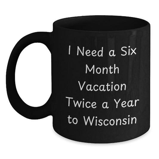 Wisconsin Enthusiast Gifts from Men - I Need A Six Month Vacation Twice A Year To Wisconsin Funny Coffee Mugs for Dad - Main