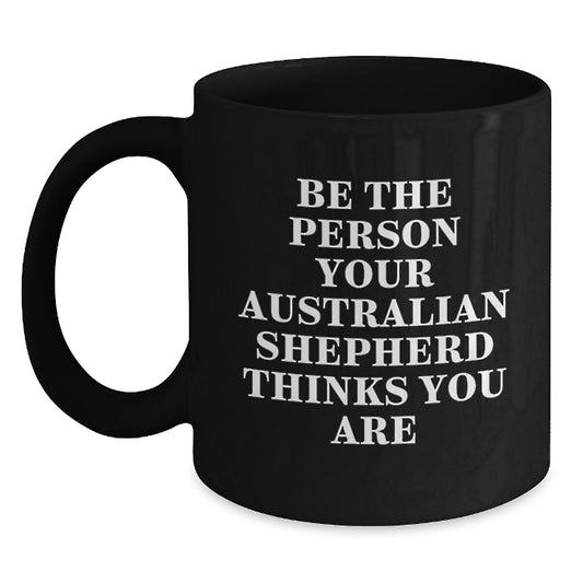 Funny Australian Shepherd Dog Gifts for Men Women Friends Coworkers Family - Black Coffee Mug 'Be The Person Your Australian Shepherd Thinks You Are' Birthday Unique Gifts - Main