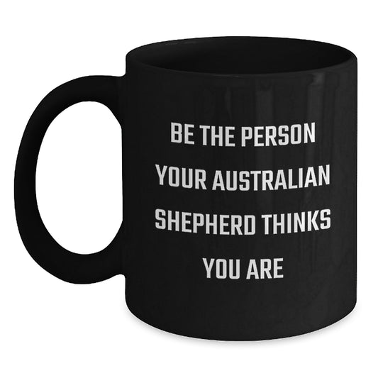 Funny Australian Shepherd Dog Gifts for Men Birthday Black Coffee Mug - Be The Person Your Australian Shepherd Thinks You Are Gifts from Women to Family - Main